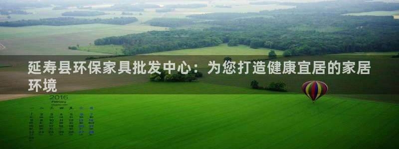 杏耀官方：延寿县环保家具批发中心：为您打造健康宜居的家居
环