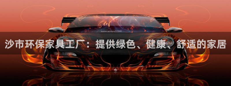 杏耀客户端登录：沙市环保家具工厂：提供绿色、健康、舒适的家居