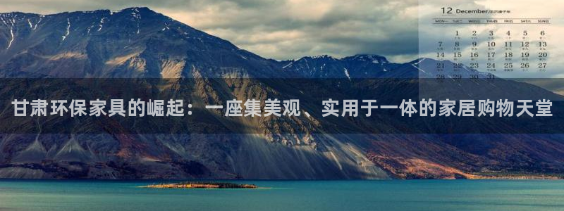 杏耀平台注册登录：甘肃环保家具的崛起：一座集美观、实用于一体