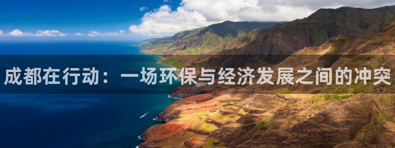 杏耀代理登录中心怎么进：成都在行动：一场环保与经济发展之间的