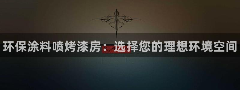 杏耀平台网站是什么：环保涂料喷烤漆房：选择您的理想环境空间