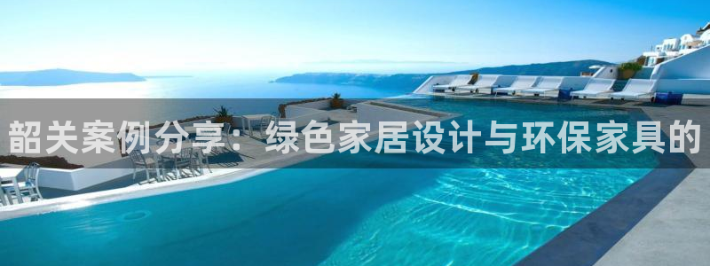 杏耀官网注册地址：韶关案例分享：绿色家居设计与环保家具的