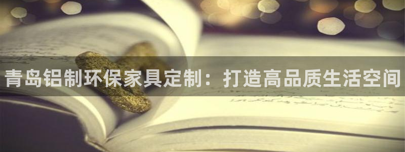 杏耀代理登录中心怎么进：青岛铝制环保家具定制：打造高品质生活