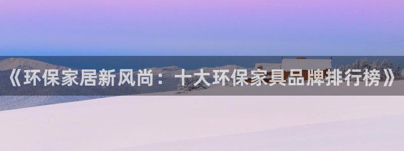 杏耀主管qq：《环保家居新风尚：十大环保家具品牌排行榜》
