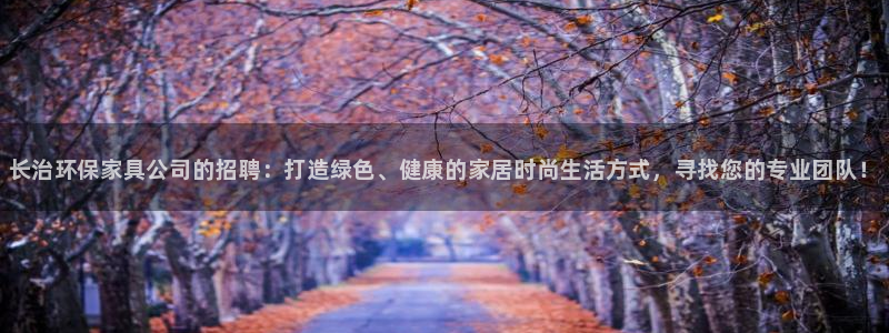 杏耀总代理：长治环保家具公司的招聘：打造绿色、健康的家居时尚
