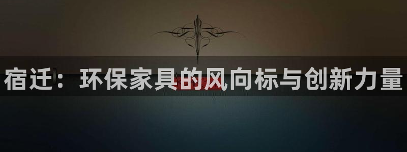 杏耀平台代理登录网址是多少：宿迁：环保家具的风向标与创新力量